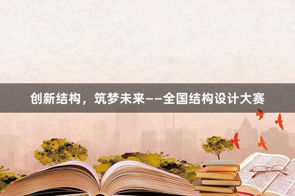 创新结构，筑梦未来——全国结构设计大赛